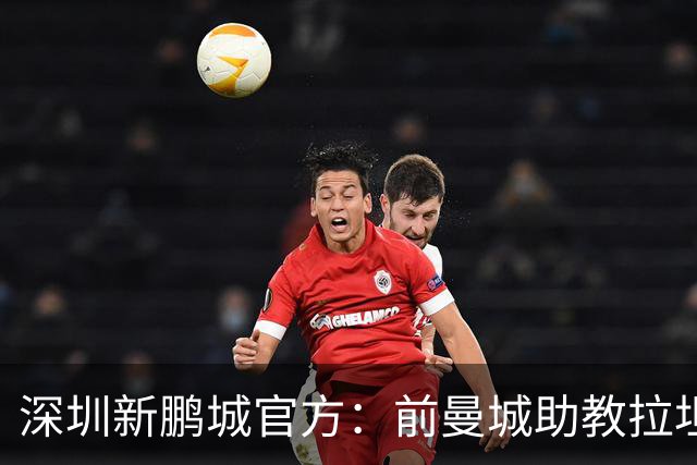 深圳新鹏城官方：前曼城助教拉坦齐奥任球队主帅